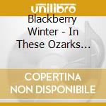 Blackberry Winter - In These Ozarks Hills cd