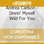 Andrea Carlson - Drivin' Myself Wild For You cd musicale di Andrea Carlson