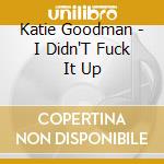 Katie Goodman - I Didn'T Fuck It Up cd
