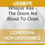 Whisper Kiss - The Doors Are About To Close cd
