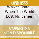Walker Ikard - When The World Lost Mr. James cd