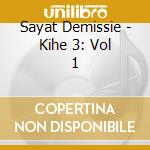 Sayat Demissie - Kihe 3: Vol 1 cd musicale di Sayat Demissie
