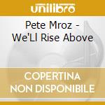 Pete Mroz - We'Ll Rise Above cd musicale di Pete Mroz