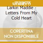 Larkin Maddie - Letters From My Cold Heart cd musicale di Larkin Maddie