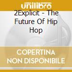 2Explicit - The Future Of Hip Hop cd musicale di 2Explicit