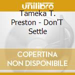 Tameka T. Preston - Don'T Settle cd musicale di Tameka T. Preston