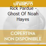 Rick Pardue - Ghost Of Noah Hayes cd musicale di Rick Pardue