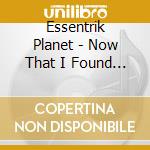 Essentrik Planet - Now That I Found You cd