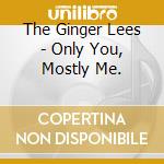 The Ginger Lees - Only You, Mostly Me. cd musicale di The Ginger Lees