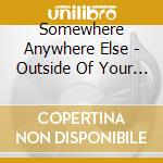 Somewhere Anywhere Else - Outside Of Your Dreams cd musicale di Somewhere Anywhere Else
