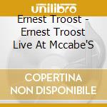 Ernest Troost - Ernest Troost Live At Mccabe'S cd musicale di Ernest Troost