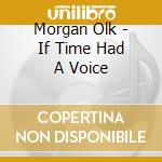 Morgan Olk - If Time Had A Voice cd musicale di Morgan Olk