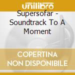 Supersofar - Soundtrack To A Moment cd