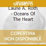 Laurie A. Roth - Oceans Of The Heart cd musicale di Laurie A. Roth