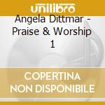 Angela Dittmar - Praise & Worship 1 cd musicale di Angela Dittmar