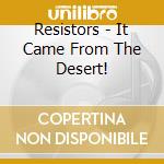 Resistors - It Came From The Desert! cd