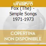 Fox (The) - Simple Songs 1971-1973 cd musicale di Fox