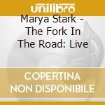 Marya Stark - The Fork In The Road: Live cd musicale di Marya Stark