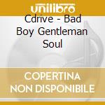 Cdrive - Bad Boy Gentleman Soul cd musicale di Cdrive