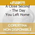 A Close Second - The Day You Left Home cd