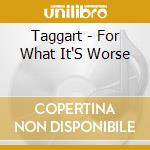 Taggart - For What It'S Worse cd musicale di Taggart