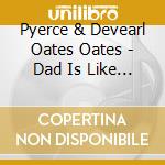 Pyerce & Devearl Oates Oates - Dad Is Like A General cd
