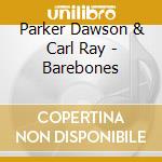 Parker Dawson & Carl Ray - Barebones cd musicale di Parker Dawson & Carl Ray