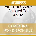 Permanent Scar - Addicted To Abuse cd