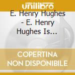 E. Henry Hughes - E. Henry Hughes Is Creator And Singer. cd