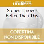 Stones Throw - Better Than This cd musicale di Stones Throw