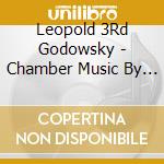 Leopold 3Rd Godowsky - Chamber Music By Leopold Godowsky 3Rd cd musicale di Leopold 3Rd Godowsky