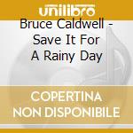 Bruce Caldwell - Save It For A Rainy Day cd musicale di Bruce Caldwell