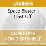 Space Blaster - Blast Off cd musicale di Space Blaster