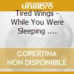Tired Wings - While You Were Sleeping .... cd