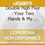 Double High Five - Your Two Hands & My Two Hands cd musicale di Double High Five