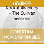 Rockafolkablues - The Sullivan Sessions cd musicale di Rockafolkablues