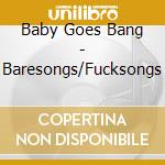 Baby Goes Bang - Baresongs/Fucksongs cd