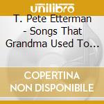 T. Pete Etterman - Songs That Grandma Used To Sing cd