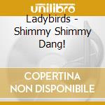 Ladybirds - Shimmy Shimmy Dang! cd