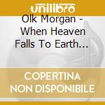 Olk Morgan - When Heaven Falls To Earth (Cd cd musicale di Olk Morgan