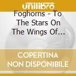 Foghorns - To The Stars On The Wings Of A Pig cd
