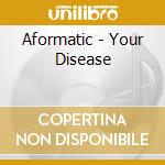 Aformatic - Your Disease cd