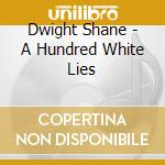 Dwight Shane - A Hundred White Lies cd musicale di Dwight Shane