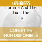 Lomma And The Fix - The Ep cd