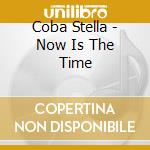 Coba Stella - Now Is The Time cd musicale di Coba Stella