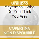 Meyerman - Who Do You Think You Are? cd musicale di Meyerman