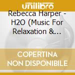 Rebecca Harper - H2O (Music For Relaxation & Meditation) cd musicale di Rebecca Harper