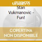 Stan Vukmanovic - Fun! cd