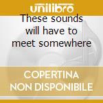 These sounds will have to meet somewhere cd