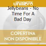 Jellybeans - No Time For A Bad Day cd